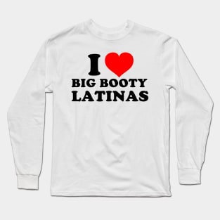 I Love Big Booty Latinas Long Sleeve T-Shirt